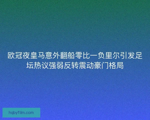 欧冠夜皇马意外翻船零比一负里尔引发足坛热议强弱反转震动豪门格局